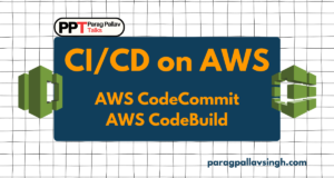 CI/CD on AWS - AWS CodeCommit and AWS CodeBuild - Parag Pallav Talks